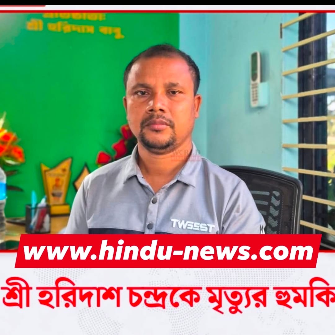 শ্রী হরিদাশ বাবুকে হত্যার হুমকি: সংখ্যালঘু নিরাপত্তা, রাষ্ট্রের দায়িত্ব ও আমাদের করণীয়